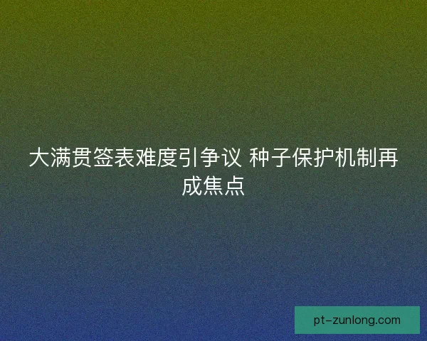 大满贯签表难度引争议 种子保护机制再成焦点